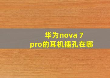 华为nova 7 pro的耳机插孔在哪